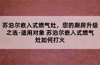 苏泊尔嵌入式燃气灶，您的厨房升级之选-适用对象 苏泊尔嵌入式燃气灶如何打火